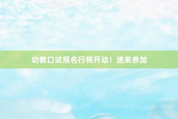 幼教口试报名行将开动！速来参加