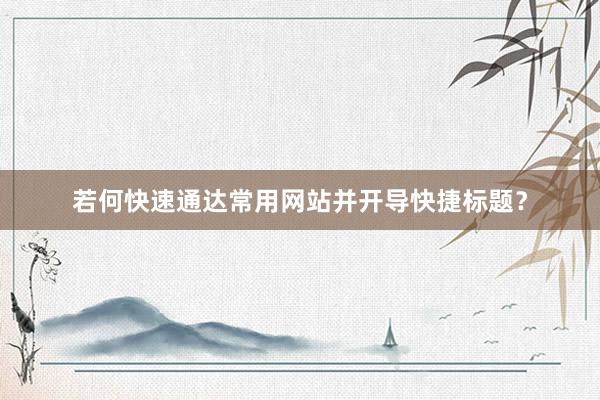 若何快速通达常用网站并开导快捷标题？