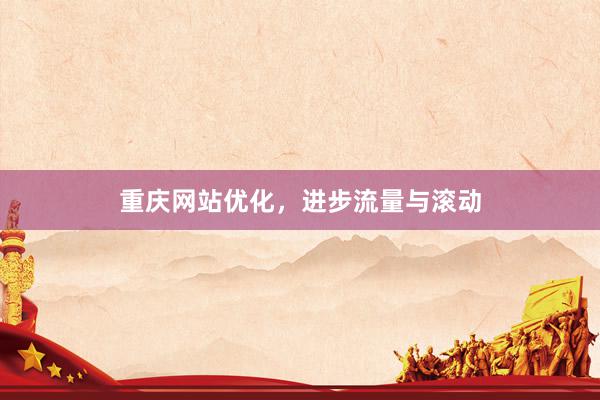 重庆网站优化，进步流量与滚动