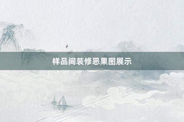 样品间装修恶果图展示